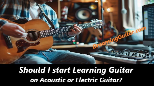 Should I start Learning Guitar on Acoustic or Electric Guitar?