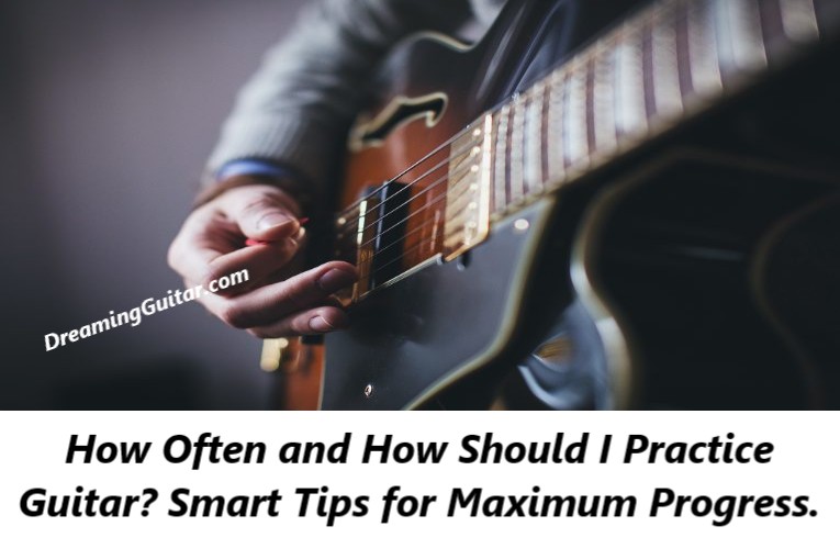 How Often and How Should I Practice Guitar? Smart Tips for Maximum Progress.